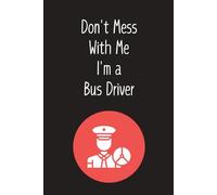Don't Mess With Me I'm A Bus Driver: Lined Journal Notebook - Bus Driver Gifts For Men Retirement Appreciation