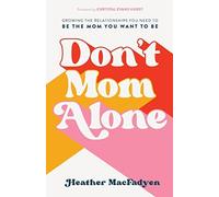 Don't Mom Alone: Growing the Relationships You Need to Be the Mom You Want to Be