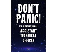 Don't Panic! I'm A Professional Assistant Technical Officer Diary: Undated Planner - Start At Any Time Of Year - Weekly Organizer For A Busy Assistant Technical Officer