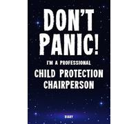 Don't Panic! I'm A Professional Child Protection Chairperson Diary: Undated Planner - Start At Any Time Of Year - Weekly Organizer For A Busy Child Protection Chairperson