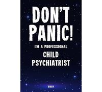 Don't Panic! I'm A Professional Child Psychiatrist Diary: Undated Planner - Start At Any Time Of Year - Weekly Organizer For A Busy Child Psychiatrist