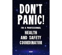 Don't Panic! I'm A Professional Health and Safety Coordinator Diary: Undated Planner - Start At Any Time Of Year - Weekly Organizer For A Busy Health and Safety Coordinator