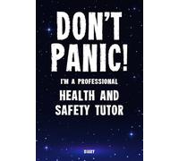 Don't Panic! I'm A Professional Health And Safety Tutor Diary: Undated Planner - Start At Any Time Of Year - Weekly Organizer For A Busy Health And Safety Tutor