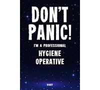 Don't Panic! I'm A Professional Hygiene Operative Diary: Undated Planner - Start At Any Time Of Year - Weekly Organizer For A Busy Hygiene Operative