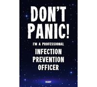 Don't Panic! I'm A Professional Infection Prevention Officer Diary: Undated Planner - Start At Any Time Of Year - Weekly Organizer For A Busy Infection Prevention Officer