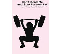 Don't Read Me and Stay Forever Fat: Funny Fitness Planner for Women