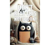 "Don't Read This Notebook!" - Notebook With Saying on Cover - The Ultimate Organizer, Planner & Gift!: Inject a burst of humor into your daily routine ... notebook "Don't Read This Notebook!".