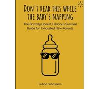 Don't Read This While The Baby's Napping: The Brutally Honest, Hilarious Survival Guide for Exhausted New Parents