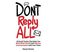 Don't Reply All: 18 Email Tactics That Help You Write Better Emails and Improve Communication with Your Team