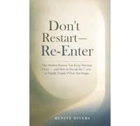 Don't Restart-Re-Enter: The hidden reason you keep starting over-and how to break the cycle to finally finish what you begin