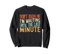 Don't Rush Me I'm Waiting Until The Last Minute Felpa