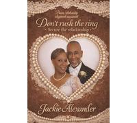Don't Rush the Ring-Secure the Relationship: How to prepare Emotionally and Spiritually for the Marriage you Desire