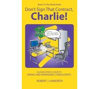 Don't Sign that Contract, Charlie!: An Executive's Guide to Hiring and Managing Consultants: 2