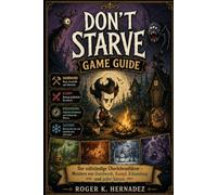 DON'T STARVE GAME GUIDE: Der vollständige Überlebensführer - Meistern von Handwerk, Kampf, Erkundung und jeder Saison