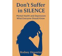 Don't Suffer in Silence: Mental Health and Depression: What Everyone Should Know