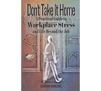 Don't Take it Home: A Practical Guide to Workplace Stress and Life Beyond the Job