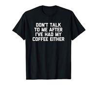 Don't Talk To Me After I've Had My Coffee Either - Funny Maglietta