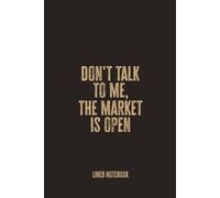 Don't Talk to Me, The Market Is Open: Blank Lined Notebook - A Sharp and Humorous Journal for Traders, Investors, and Finance Pros