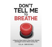 Don't Tell Me To Breathe: A Step-by-Step Guide to Stop Panic Attacks and Regain Control When Anxiety Hits
