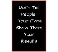 Don't Tell People Your Plans Show Them Your Results: An Action-Oriented Composition Book for Hustlers, Goals, Notes, and Daily Progress