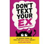 Don't Text Your Ex: An Emergency Manual for People Who Really, Really Shouldn't