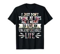 Don't Think At This Age I'm Meant To Live Uncomfortable Life Maglietta