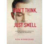 Don't Think, Just Smell: A Perfume Whisperer's Perspective on Smelling Fragrances