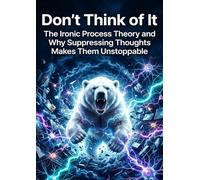 Don't Think of It: The Ironic Process Theory and Why Suppressing Thoughts Makes Them Unstoppable
