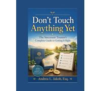 Don't Touch Anything Yet: The Successor Trustee’s Guide to Avoiding Mistakes, Protecting Assets, and Administering a Trust