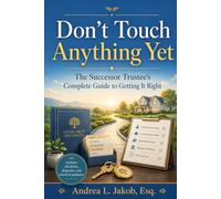 Don't Touch Anything Yet: The Successor Trustee’s Guide to Avoiding Mistakes, Protecting Assets, and Administering a Trust