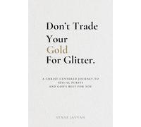 Don't Trade Your Gold For Glitter: A Christ-Centered Journey to Sexual Purity and God's Best For You