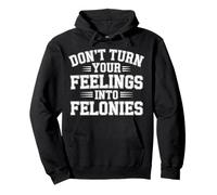 Don't Turn Your Feelings Into Felonies - Felpa con Cappuccio
