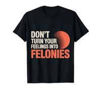 Don't Turn Your Feelings Into Felonies ------ Maglietta