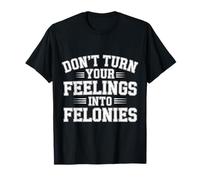Don't Turn Your Feelings Into Felonies -------- Maglietta