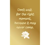 Don't Wait For The Right Moment Because It May Never Come: Aesthetic Simple Daily Goals Planner For Women Minimal Simple Notebook With Golden Cover For Writing Daily Tasks