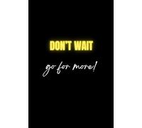 Don't Wait, Go For More: Motivational & Inspirational Notebook for Men, Women. Journal for ALL