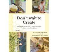 Don't Wait to Create: A Kickstart to Selling Your Handmade Products with Confidence