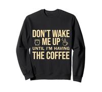 Don't Wake Me Up Until I'm Having The Coffee Felpa