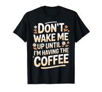 Don't Wake Me Up Until I'm Having The Coffee - Maglietta