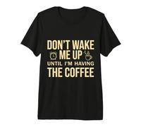 Don't Wake Me Up Until I'm Having The Coffee Maglietta Premium