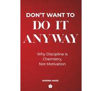 DON'T WANT TO DO IT ANYWAY: Why Discipline Is Chemistry, Not Motivation