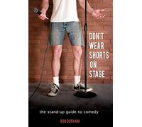 Don't Wear Shorts on Stage: The Stand-up Guide to Comedy