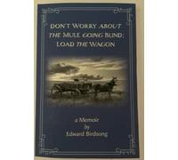 Don't Worry About the Mule Going Blind: Load The Wagon a Memoir by Edward Birdsong