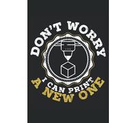 Don't Worry I Can Print A New One: 3D Printing Notebook For 3D Printer Owner, CAD Operator, and Additive Manufacturing Lover