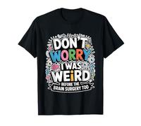 Don't Worry I Was Weird Before The Brain Surgery Too - Maglietta