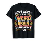 Don't Worry I Was Weird Before The Brain Surgery Too - Maglietta
