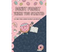 Donut Forget Where You Started: Stop Wishing, Start Doing: The Ultimate Goal Setting & Habit Builder Journal | Achieve Your Body Transformation and Fitness Goals | Inspirational Notebook.