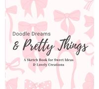 Doodle Dreams & Pretty Things: A Sketch Book for Sweet Ideas & Lovely Creations