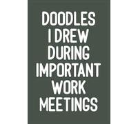 Doodles I Drew During Important Work Meetings: A Funny Doodle Notebook for Office Workers to Survive Long Meetings - Perfect Gag Gift for Coworkers, Bosses, and Work-from-Home Professionals