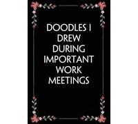 Doodles I drew During Important work Meetings: Funny Gag Gift Notebook for Coworkers, Employees, Accountants, New Friends, Office, Staff member, Workplace, New Job (6"x9" -100 page)